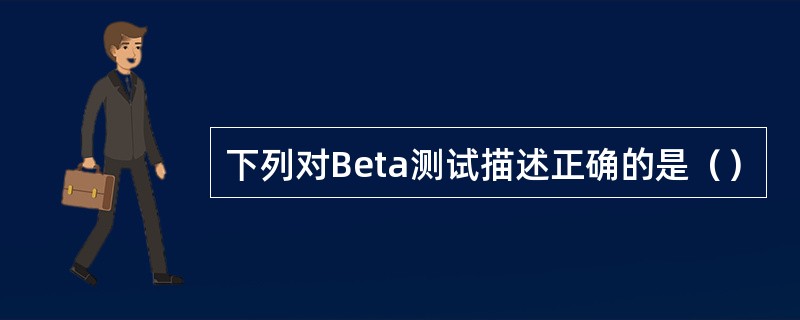 下列对Beta测试描述正确的是（）