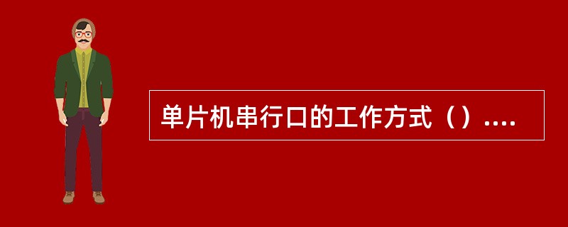 单片机串行口的工作方式（）.是11位异步方式，波特率固定。