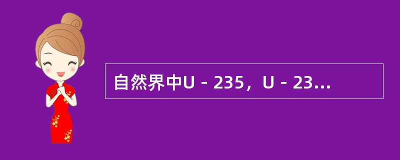 自然界中U－235，U－234，U－238三种同位素具有不同的质子数和相同的中子