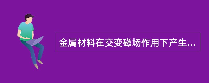 金属材料在交变磁场作用下产生涡流，根据涡流的大小和分布可检出铁磁性材料的缺陷，称