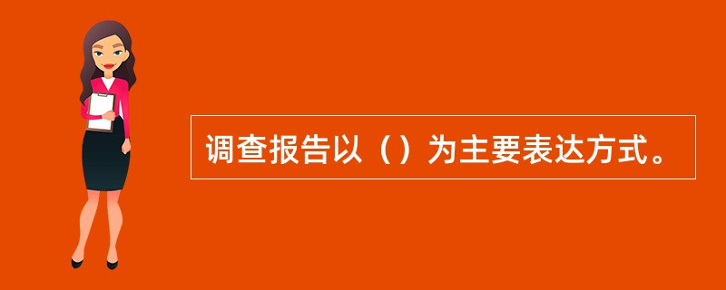 调查报告以（）为主要表达方式。