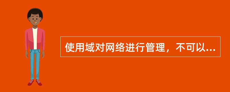 使用域对网络进行管理，不可以实现的功能有（）