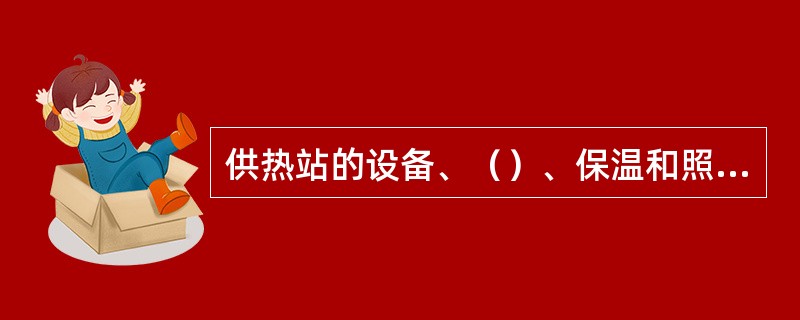 供热站的设备、（）、保温和照明等设施，必须齐全完好