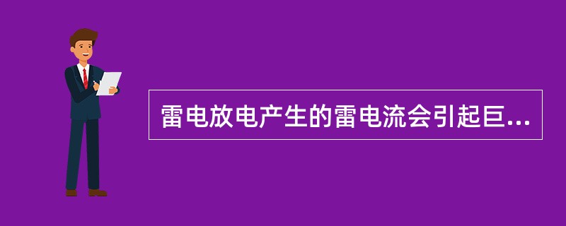 雷电放电产生的雷电流会引起巨大的电磁效应、机械效应和热效应。