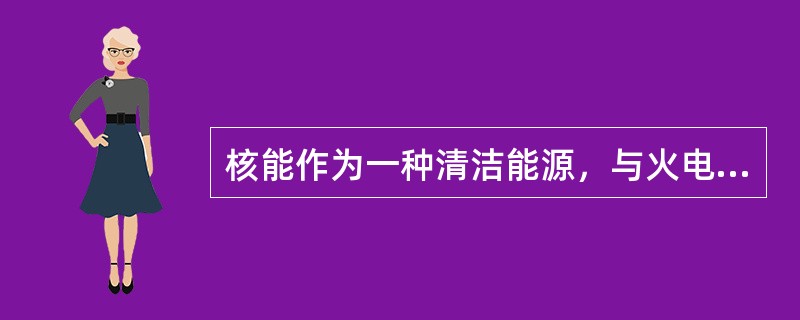 核能作为一种清洁能源，与火电厂相比，在相同功率的情况下，核电站排放到环境中的有害