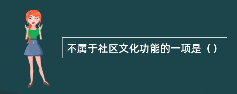 不属于社区文化功能的一项是（）