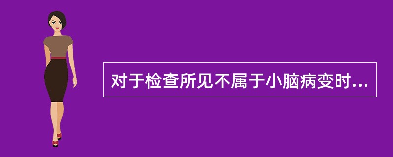 对于检查所见不属于小脑病变时的体征（）