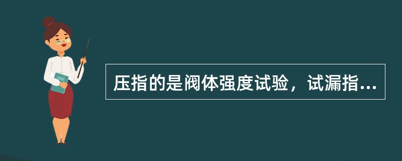 压指的是阀体强度试验，试漏指的是密封面严密性试验，这两项试验是对阀门主要性能的检