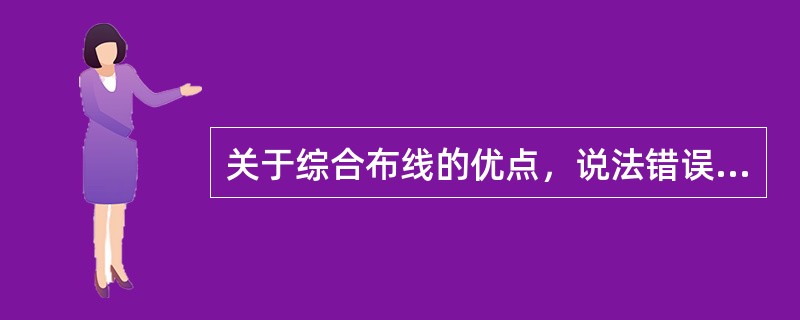 关于综合布线的优点，说法错误的是（）