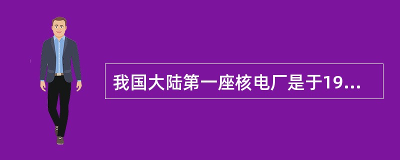 我国大陆第一座核电厂是于1991年12月15日开始并网发电的秦山核电厂，它是功率