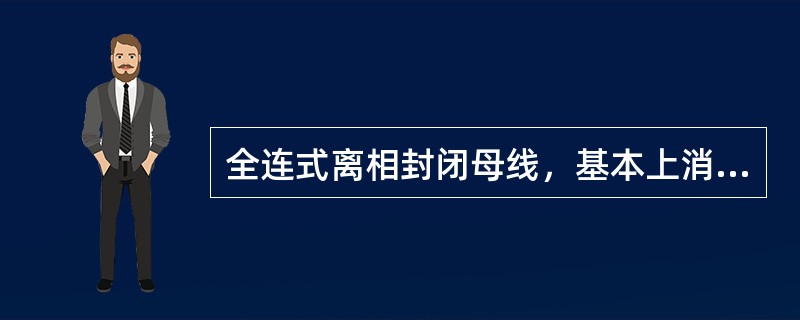 全连式离相封闭母线，基本上消除了母线附近钢结构的（），短路时电动力大为减少，且壳