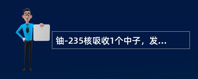 铀-235核吸收1个中子，发生裂变后会释放出（）中子。