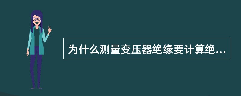 为什么测量变压器绝缘要计算绝缘吸收比？其值有何规定？