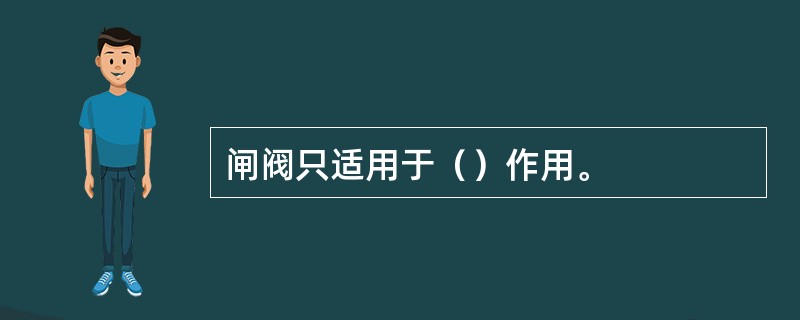 闸阀只适用于（）作用。