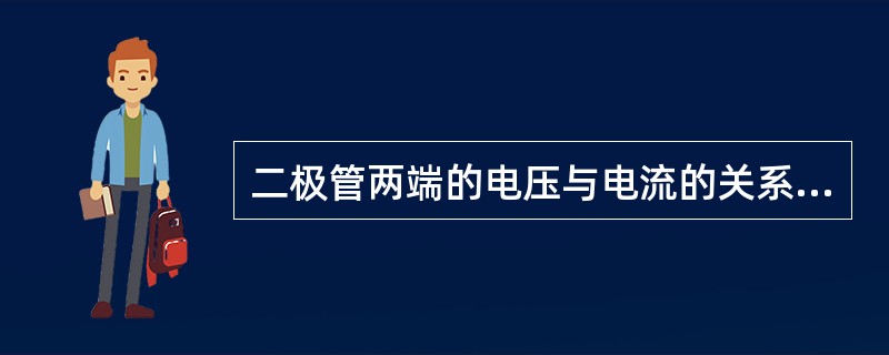 二极管两端的电压与电流的关系称为二极管的伏安特性。