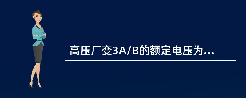 高压厂变3A/B的额定电压为（）kV