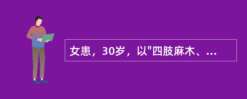 女患，30岁，以"四肢麻木、无力5天，加重2天"为主诉入院。病前2周有过腹泻、发