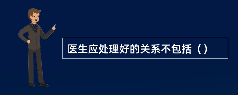 医生应处理好的关系不包括（）