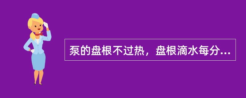 泵的盘根不过热，盘根滴水每分钟20－25滴，机械密封不过热。