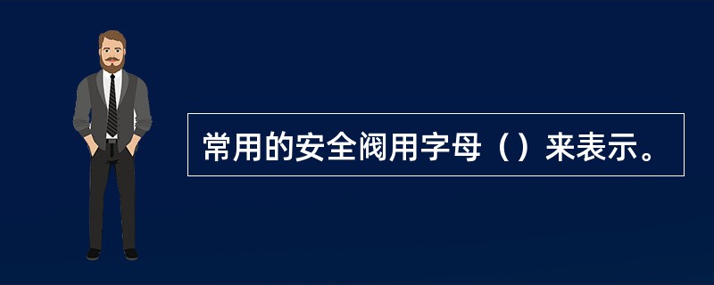 常用的安全阀用字母（）来表示。