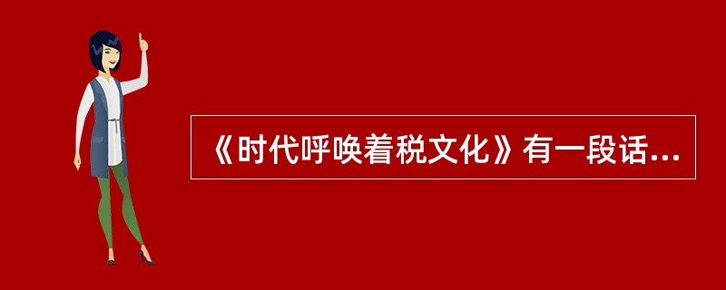 《时代呼唤着税文化》有一段话：“这是人们权利与义务的呼唤，这是良知与道义的呼唤，