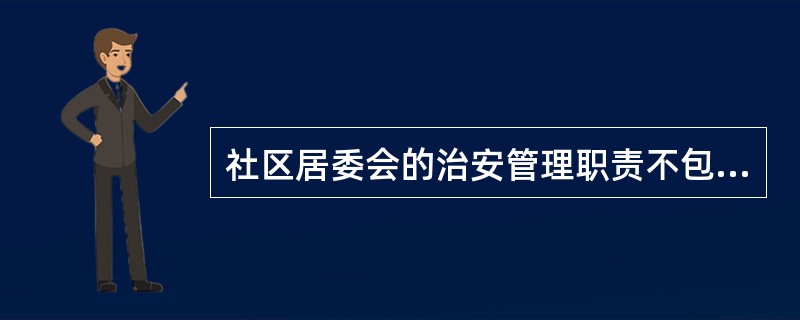 社区居委会的治安管理职责不包括以下哪一项（）