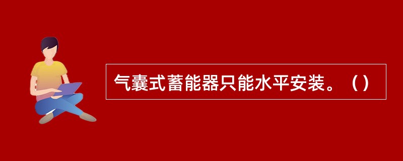 气囊式蓄能器只能水平安装。（）