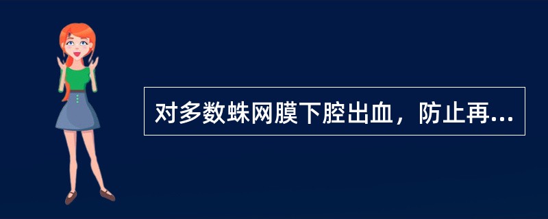 对多数蛛网膜下腔出血，防止再出血的最有效方法是（）