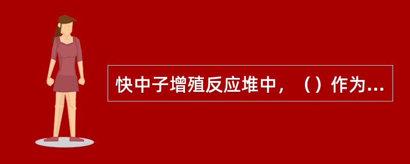 快中子增殖反应堆中，（）作为增殖原料。