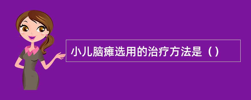 小儿脑瘫选用的治疗方法是（）