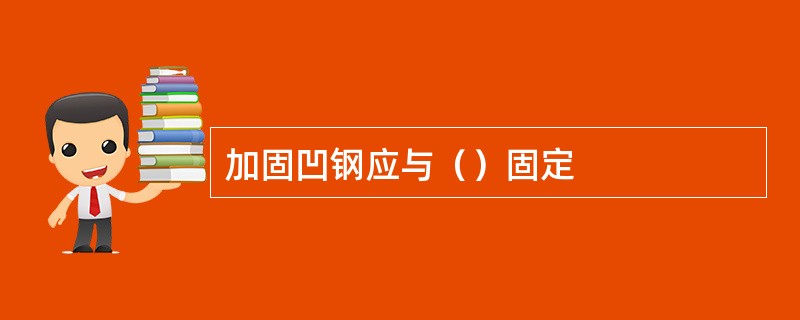 加固凹钢应与（）固定