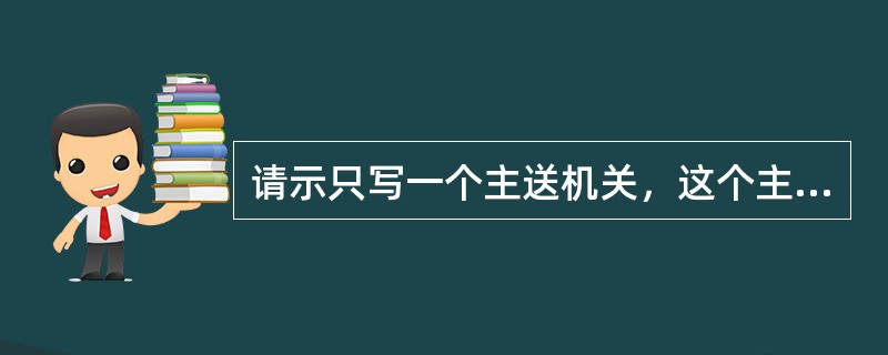 请示只写一个主送机关，这个主送机关是（）