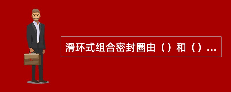 滑环式组合密封圈由（）和（）组成。