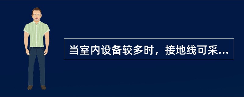 当室内设备较多时，接地线可采用（）。