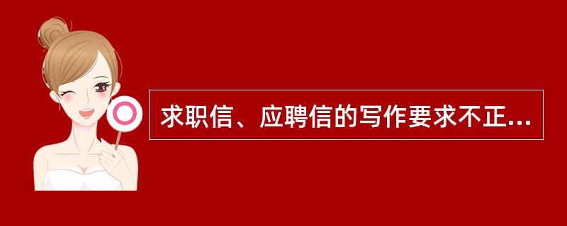 求职信、应聘信的写作要求不正确的是（）。