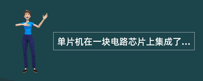 单片机在一块电路芯片上集成了（）等主要计算机部件。