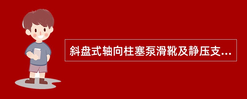 斜盘式轴向柱塞泵滑靴及静压支承结构的应用是为了增大供油排量。（）