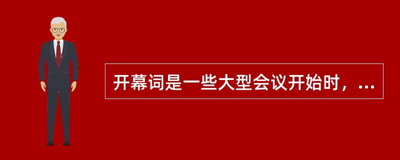 开幕词是一些大型会议开始时，由会议主持人或主要领导人所作的开宗明义的讲话，是大会