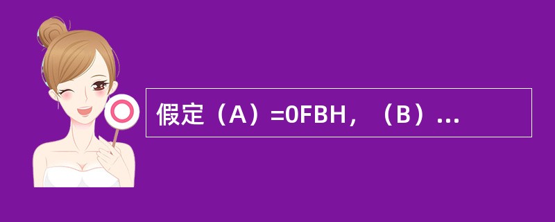 假定（A）=0FBH，（B）=12H。执行指令DIV AB后，寄存器B的内容为（