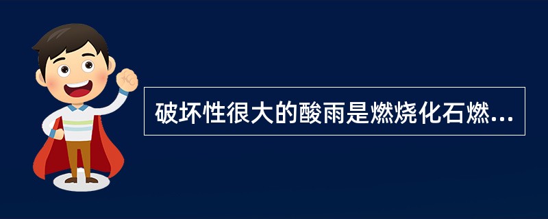 破坏性很大的酸雨是燃烧化石燃料向大气中排放的（）形成的，核电厂不排放这些有害物质