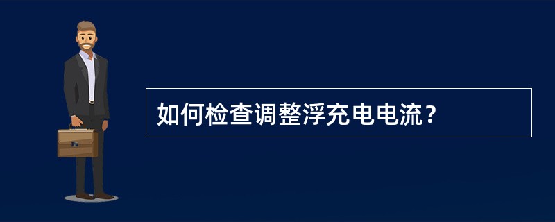 如何检查调整浮充电电流？