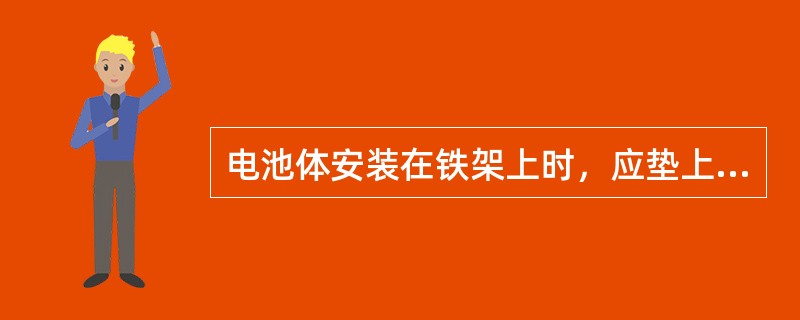 电池体安装在铁架上时，应垫上（），使之牢固可靠。