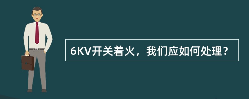 6KV开关着火，我们应如何处理？