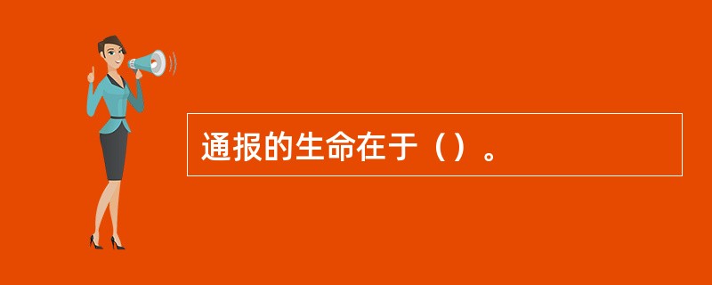 通报的生命在于（）。