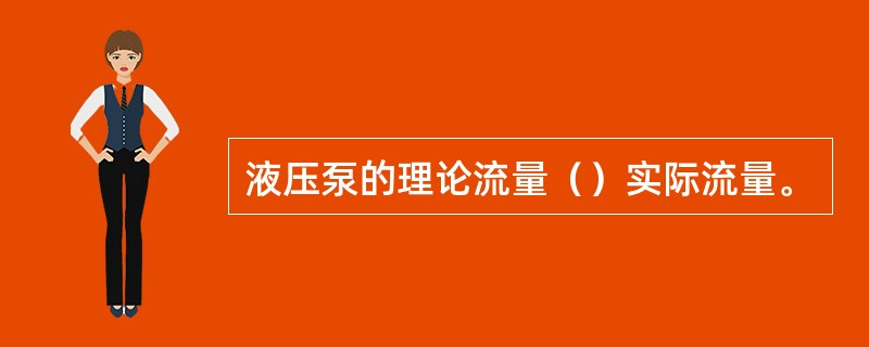 液压泵的理论流量（）实际流量。