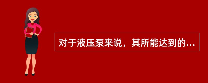 对于液压泵来说，其所能达到的最大压力由（）和（）而定。