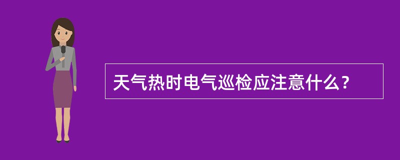 天气热时电气巡检应注意什么？