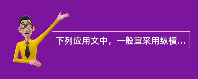 下列应用文中，一般宜采用纵横式布局方式的是（）。