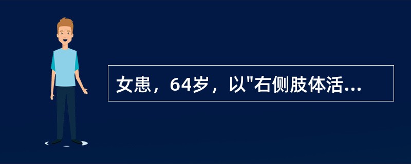 女患，64岁，以"右侧肢体活动不灵2天"为主诉来诊。查体：血压180／120mm