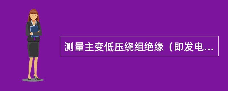 测量主变低压绕组绝缘（即发电机静子、高压厂变初级绕组绝缘）或启动变低压绕组绝缘时